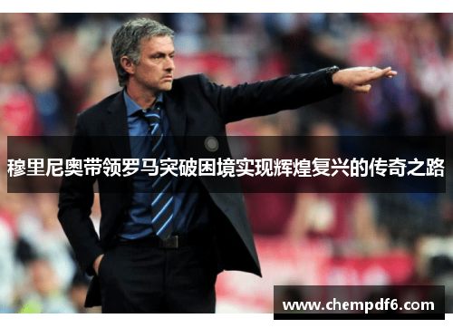 穆里尼奥带领罗马突破困境实现辉煌复兴的传奇之路