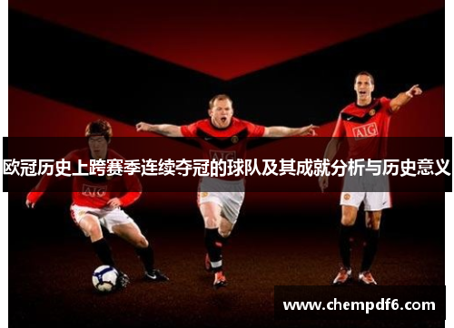 欧冠历史上跨赛季连续夺冠的球队及其成就分析与历史意义