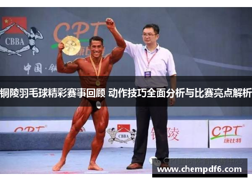 铜陵羽毛球精彩赛事回顾 动作技巧全面分析与比赛亮点解析
